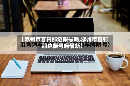 【涿州市宫村那边限号吗,涿州市宫村那边限号吗最新】-第2张图片