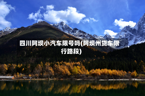 四川阿坝小汽车限号吗(阿坝州货车限行路段)-第1张图片