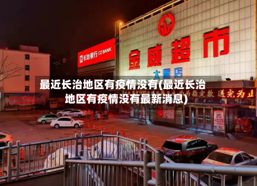 最近长治地区有疫情没有(最近长治地区有疫情没有最新消息)