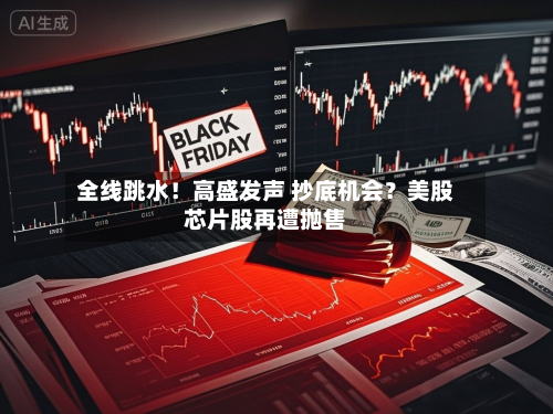 全线跳水!高盛发声 抄底机会?美股芯片股再遭抛售-第2张图片