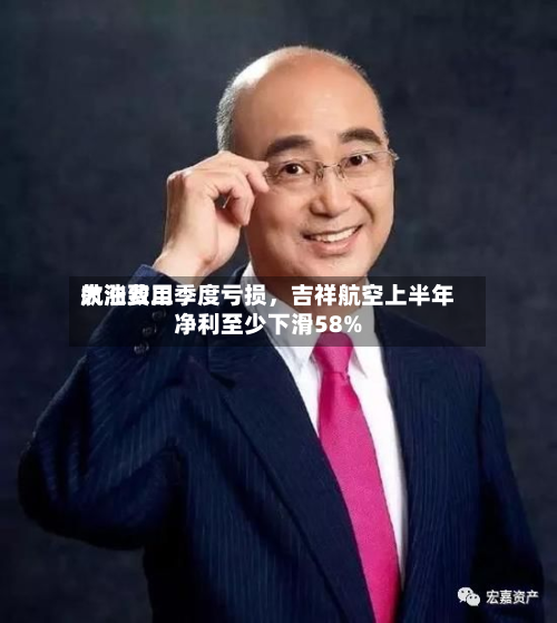 航油费用大涨致二季度亏损	，吉祥航空上半年净利至少下滑58%-第2张图片