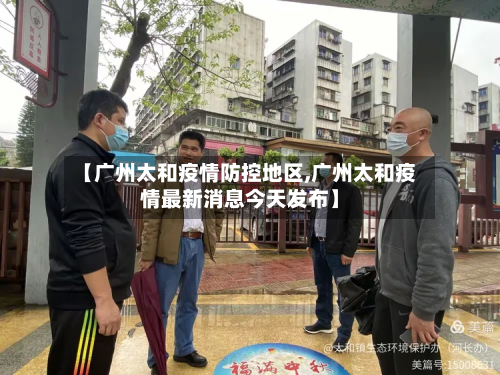 【广州太和疫情防控地区,广州太和疫情最新消息今天发布】-第1张图片