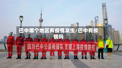 巴中哪个地区有疫情发生/巴中有疫情吗-第1张图片