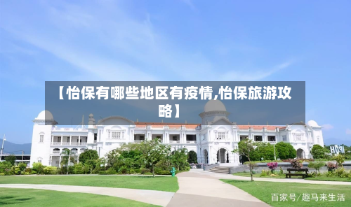 【怡保有哪些地区有疫情,怡保旅游攻略】-第3张图片