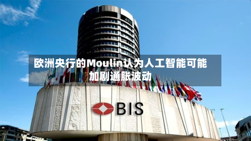 欧洲央行的Moulin认为人工智能可能加剧通胀波动-第3张图片