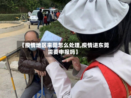 【疫情地区来莞怎么处理,疫情进东莞需要申报吗】-第1张图片