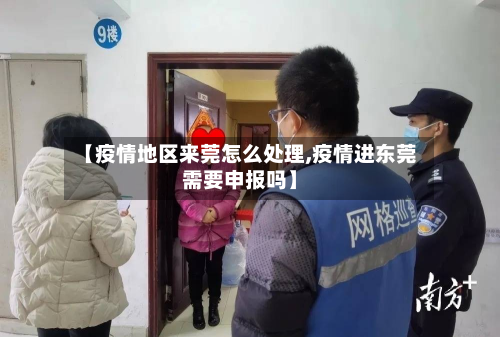 【疫情地区来莞怎么处理,疫情进东莞需要申报吗】-第2张图片