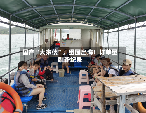 国产“大家伙”，组团出海！订单量刷新纪录