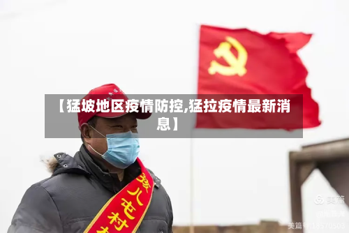 【猛坡地区疫情防控,猛拉疫情最新消息】-第1张图片