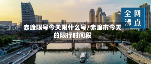 赤峰限号今天限什么号/赤峰市今天的限行时间段