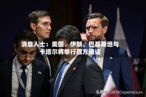 消息人士：美国、伊朗、巴基斯坦与卡塔尔将举行四方通话-第2张图片