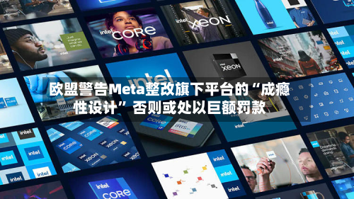 欧盟警告Meta整改旗下平台的“成瘾性设计” 否则或处以巨额罚款