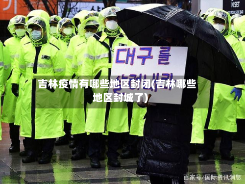 吉林疫情有哪些地区封闭(吉林哪些地区封城了)-第2张图片