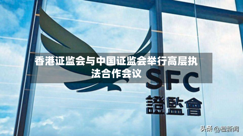 香港证监会与中国证监会举行高层执法合作会议-第2张图片