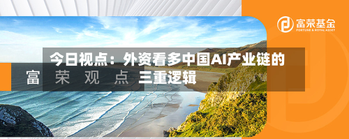 今日视点：外资看多中国AI产业链的三重逻辑