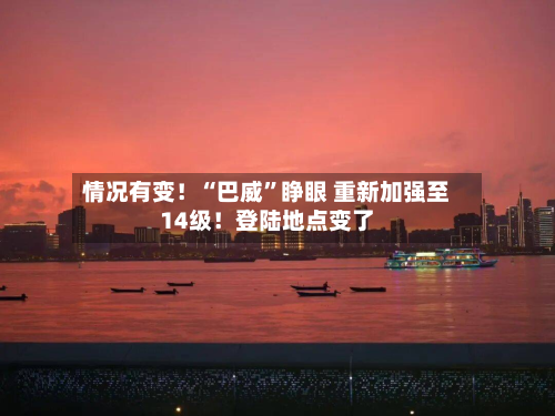 情况有变！“巴威”睁眼 重新加强至14级！登陆地点变了