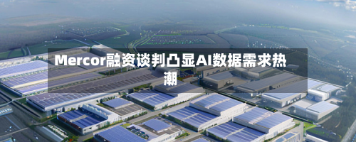 Mercor融资谈判凸显AI数据需求热潮