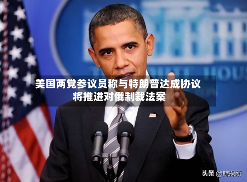 美国两党参议员称与特朗普达成协议 将推进对俄制裁法案