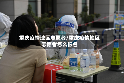 重庆疫情地区志愿者/重庆疫情地区志愿者怎么报名