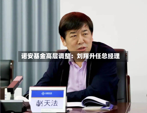 诺安基金高层调整:刘翔升任总经理-第2张图片