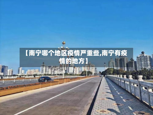 【南宁哪个地区疫情严重些,南宁有疫情的地方】