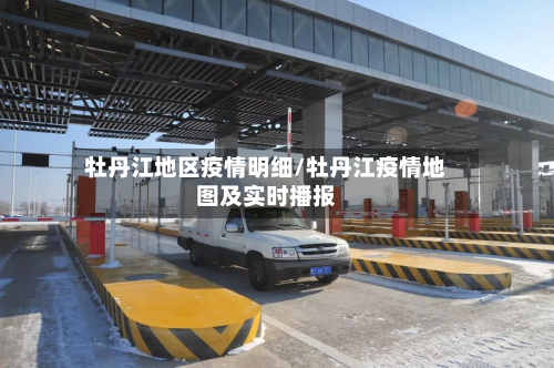 牡丹江地区疫情明细/牡丹江疫情地图及实时播报-第3张图片
