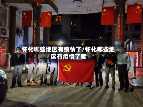怀化哪些地区有疫情了/怀化哪些地区有疫情了呢