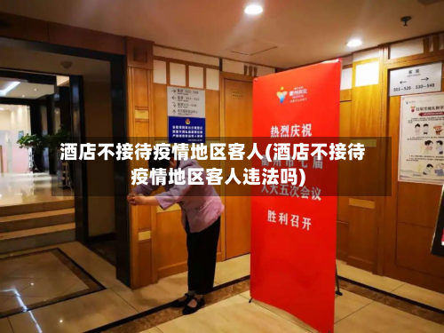 酒店不接待疫情地区客人(酒店不接待疫情地区客人违法吗)