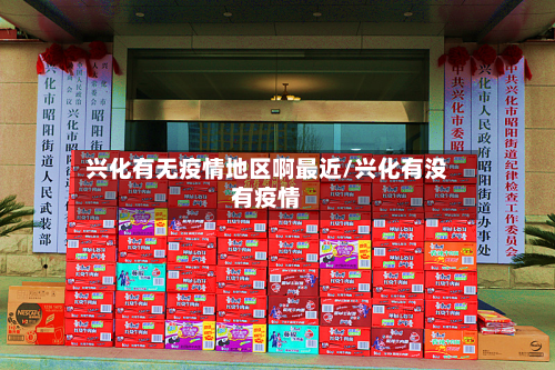 兴化有无疫情地区啊最近/兴化有没有疫情-第1张图片
