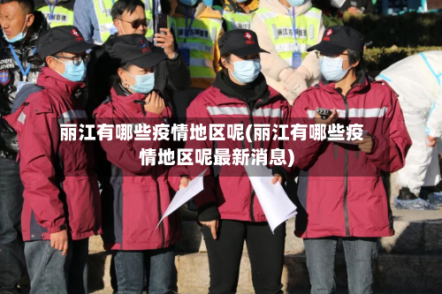 丽江有哪些疫情地区呢(丽江有哪些疫情地区呢最新消息)-第2张图片