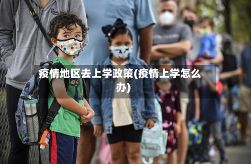 疫情地区去上学政策(疫情上学怎么办)
