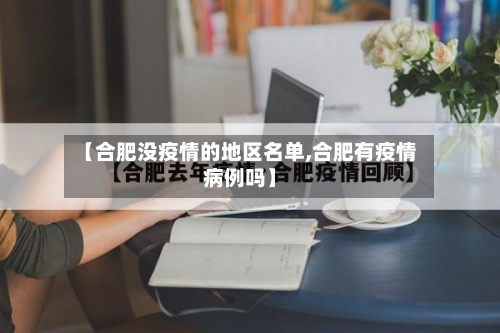 【合肥没疫情的地区名单,合肥有疫情病例吗】-第3张图片