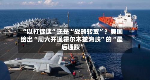 “以打促谈”还是“战略转变	”？美国给出“周六开通霍尔木兹海峡”的“最后通牒”-第2张图片