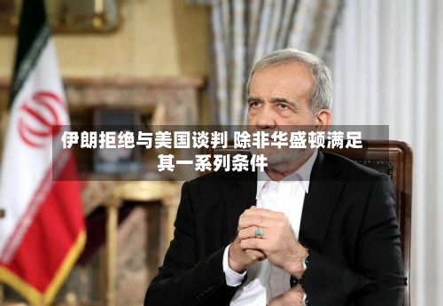 伊朗拒绝与美国谈判 除非华盛顿满足其一系列条件