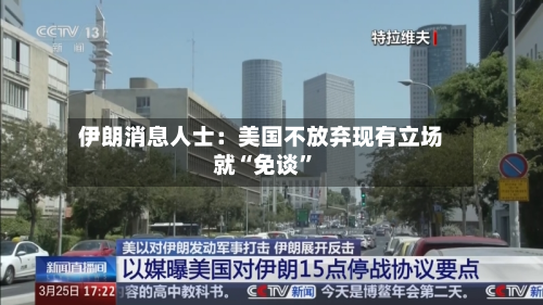伊朗消息人士：美国不放弃现有立场就“免谈”-第3张图片