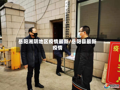 岳阳湘阴地区疫情最新/岳阳县最新疫情-第2张图片