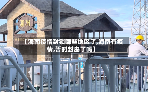 【海南疫情封锁哪些地区了,海南有疫情,暂时封岛了吗】-第2张图片