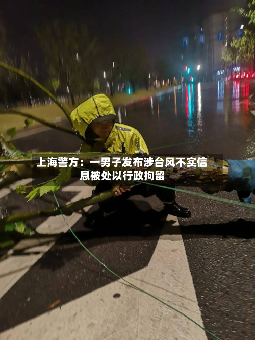 上海警方:一男子发布涉台风不实信息被处以行政拘留-第2张图片
