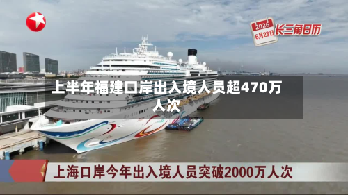 上半年福建口岸出入境人员超470万人次-第1张图片