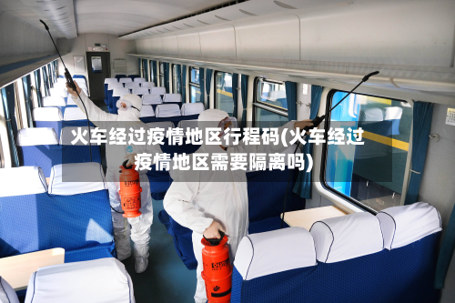 火车经过疫情地区行程码(火车经过疫情地区需要隔离吗)-第1张图片