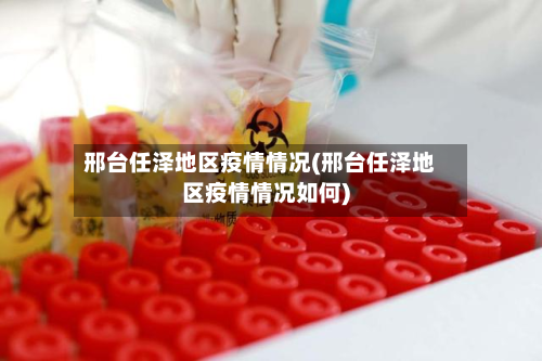 邢台任泽地区疫情情况(邢台任泽地区疫情情况如何)