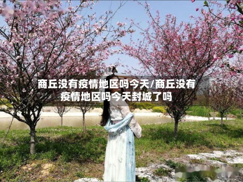 商丘没有疫情地区吗今天/商丘没有疫情地区吗今天封城了吗