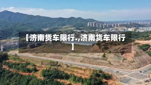 【济南货车限行.,济南货车限行】-第2张图片