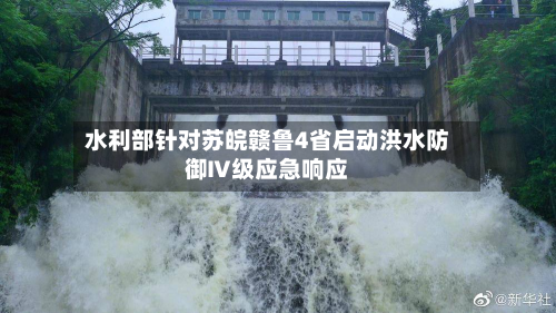 水利部针对苏皖赣鲁4省启动洪水防御Ⅳ级应急响应-第2张图片