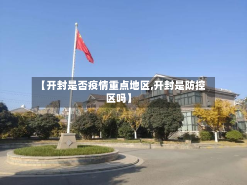 【开封是否疫情重点地区,开封是防控区吗】-第1张图片