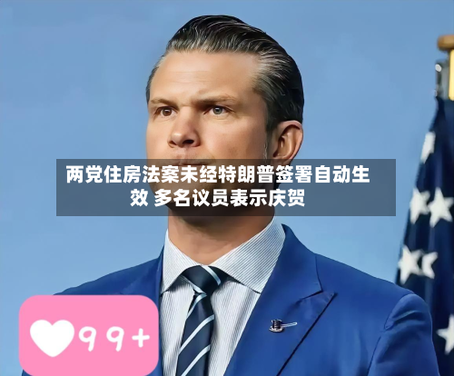 两党住房法案未经特朗普签署自动生效 多名议员表示庆贺-第2张图片