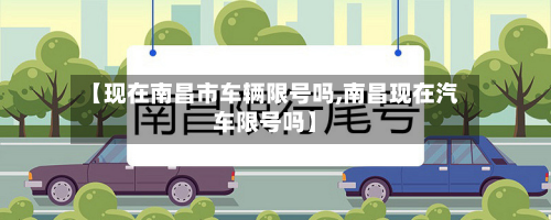 【现在南昌市车辆限号吗,南昌现在汽车限号吗】-第1张图片