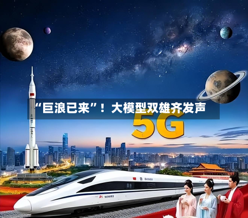“巨浪已来”！大模型双雄齐发声