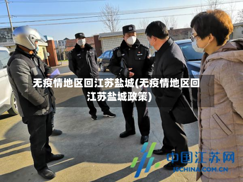 无疫情地区回江苏盐城(无疫情地区回江苏盐城政策)-第1张图片