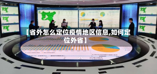 【省外怎么定位疫情地区信息,如何定位外省】-第1张图片